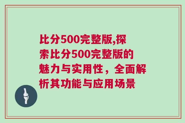 比分500完整版,探索比分500完整版的魅力與實用性，全面解析其功能與應用場景