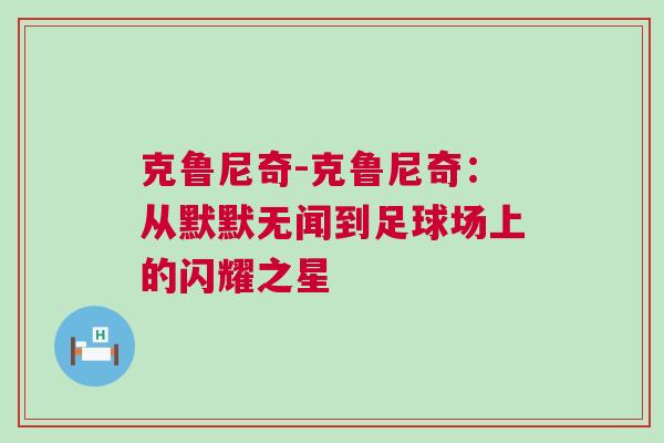 克魯尼奇-克魯尼奇：從默默無聞到足球場上的閃耀之星