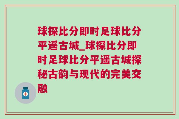 球探比分即時足球比分平遙古城_球探比分即時足球比分平遙古城探秘古韻與現代的完美交融