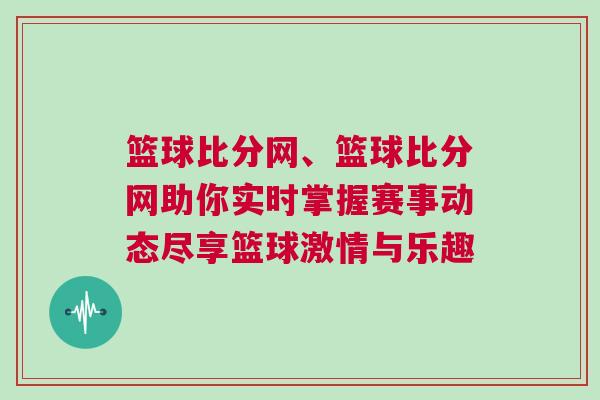 籃球比分網、籃球比分網助你實時掌握賽事動態盡享籃球激情與樂趣 籃球比分網、籃球比分網助你實時掌握賽事動態盡享籃球激情與樂趣
