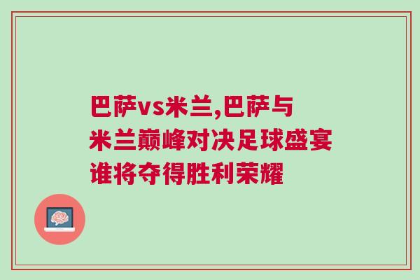 巴薩vs米蘭,巴薩與米蘭巔峰對決足球盛宴誰將奪得勝利榮耀
