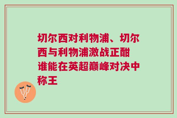 切爾西對利物浦、切爾西與利物浦激戰正酣 誰能在英超巔峰對決中稱王