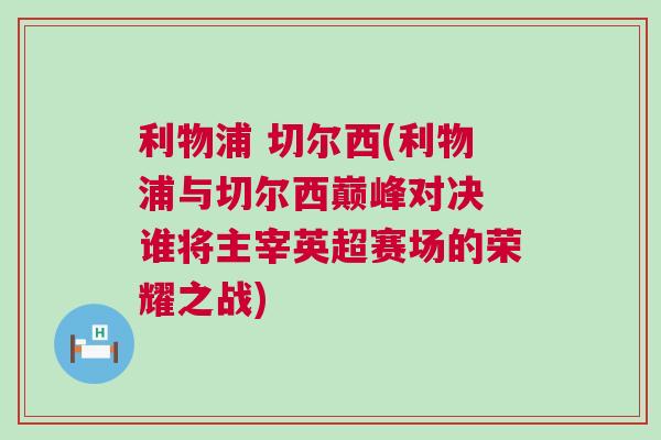 利物浦 切爾西(利物浦與切爾西巔峰對決 誰將主宰英超賽場的榮耀之戰)