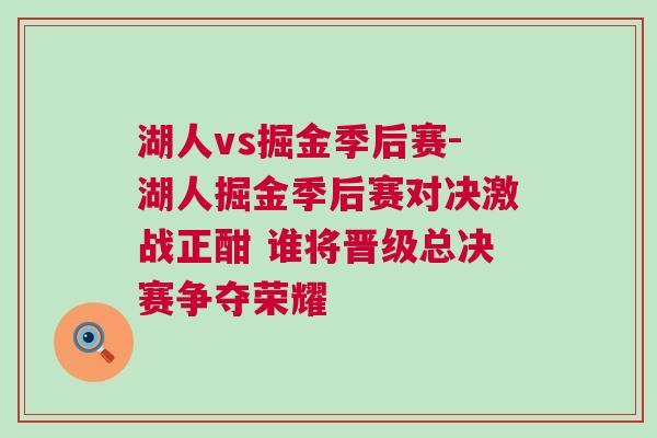 湖人vs掘金季后賽-湖人掘金季后賽對決激戰正酣 誰將晉級總決賽爭奪榮耀