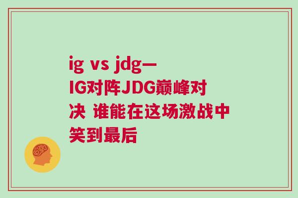 ig vs jdg—IG對陣JDG巔峰對決 誰能在這場激戰中笑到最后 ig vs jdg—IG對陣JDG巔峰對決 誰能在這場激戰中笑到最后