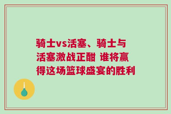騎士vs活塞、騎士與活塞激戰正酣 誰將贏得這場籃球盛宴的勝利