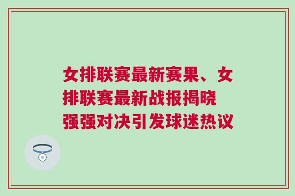 女排聯賽最新賽果、女排聯賽最新戰報揭曉 強強對決引發球迷熱議 女排聯賽最新賽果、女排聯賽最新戰報揭曉 強強對決引發球迷熱議