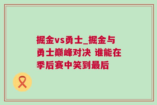 掘金vs勇士_掘金與勇士巔峰對決 誰能在季后賽中笑到最后