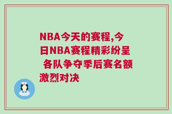 NBA今天的賽程,今日NBA賽程精彩紛呈 各隊爭奪季后賽名額激烈對決
