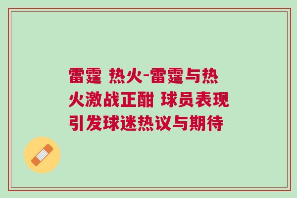 雷霆 熱火-雷霆與熱火激戰(zhàn)正酣 球員表現(xiàn)引發(fā)球迷熱議與期待