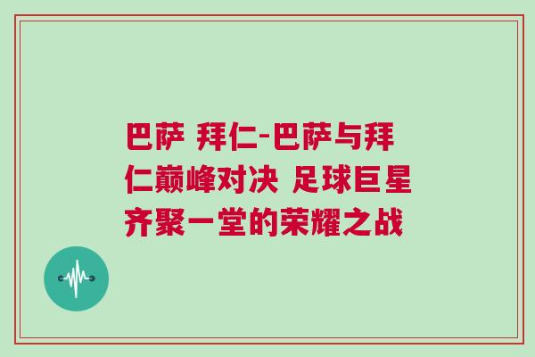 巴薩 拜仁-巴薩與拜仁巔峰對決 足球巨星齊聚一堂的榮耀之戰