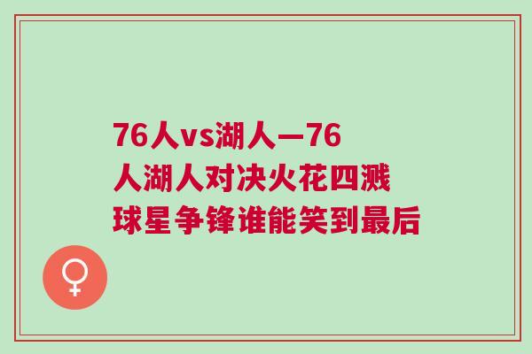 76人vs湖人—76人湖人對決火花四濺 球星爭鋒誰能笑到最后