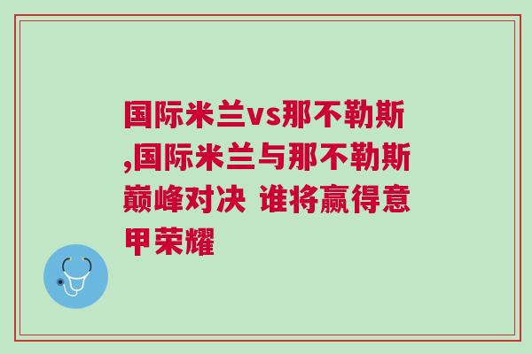國際米蘭vs那不勒斯,國際米蘭與那不勒斯巔峰對決 誰將贏得意甲榮耀 國際米蘭vs那不勒斯,國際米蘭與那不勒斯巔峰對決 誰將贏得意甲榮耀