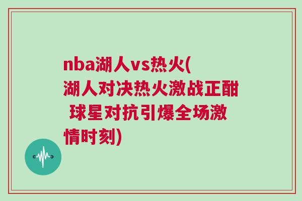 nba湖人vs熱火(湖人對決熱火激戰正酣 球星對抗引爆全場激情時刻)