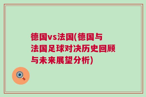 德國(guó)vs法國(guó)(德國(guó)與法國(guó)足球?qū)Q歷史回顧與未來(lái)展望分析)