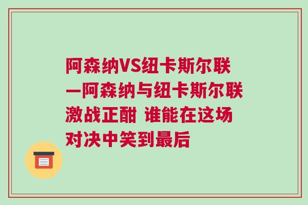 阿森納VS紐卡斯?fàn)柭?lián)—阿森納與紐卡斯?fàn)柭?lián)激戰(zhàn)正酣 誰能在這場(chǎng)對(duì)決中笑到最后