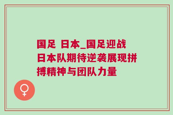 國足 日本_國足迎戰(zhàn)日本隊期待逆襲展現(xiàn)拼搏精神與團隊力量 國足 日本_國足迎戰(zhàn)日本隊期待逆襲展現(xiàn)拼搏精神與團隊力量