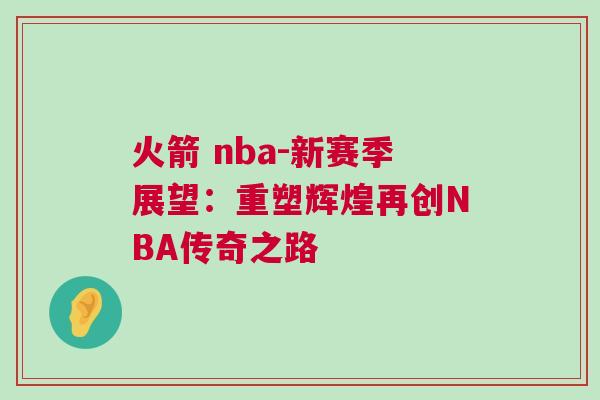 火箭 nba-新賽季展望：重塑輝煌再創(chuàng)NBA傳奇之路
