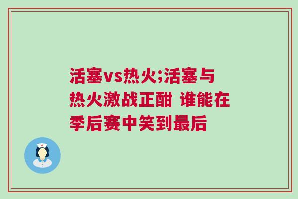 活塞vs熱火;活塞與熱火激戰正酣 誰能在季后賽中笑到最后