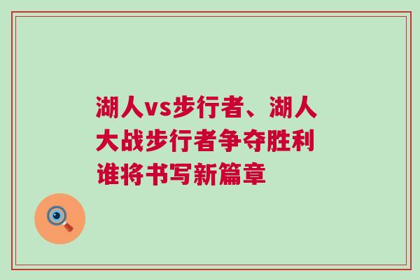湖人vs步行者、湖人大戰步行者爭奪勝利 誰將書寫新篇章 湖人vs步行者、湖人大戰步行者爭奪勝利 誰將書寫新篇章