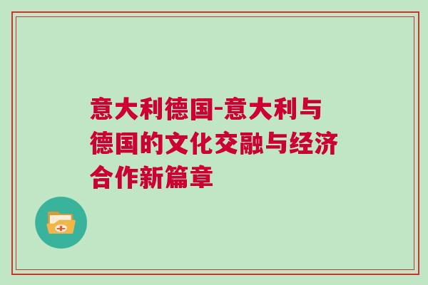 意大利德國-意大利與德國的文化交融與經濟合作新篇章