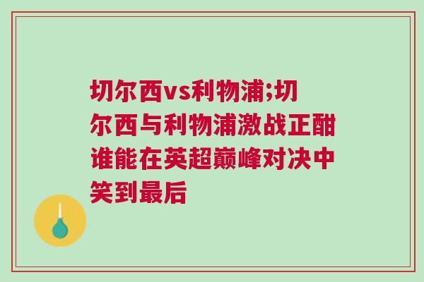 切爾西vs利物浦;切爾西與利物浦激戰正酣誰能在英超巔峰對決中笑到最后