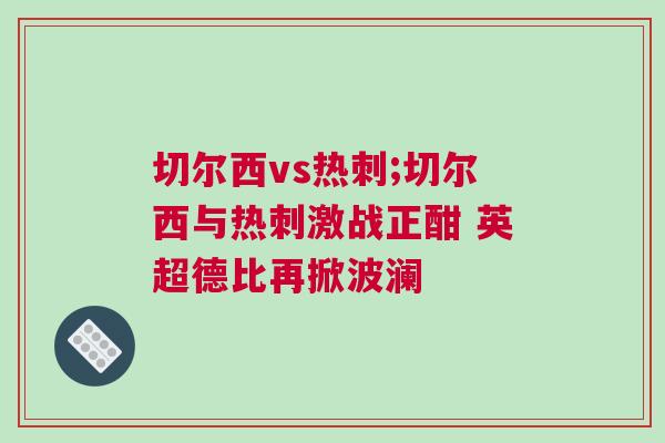 切爾西vs熱刺;切爾西與熱刺激戰(zhàn)正酣 英超德比再掀波瀾 切爾西vs熱刺;切爾西與熱刺激戰(zhàn)正酣 英超德比再掀波瀾