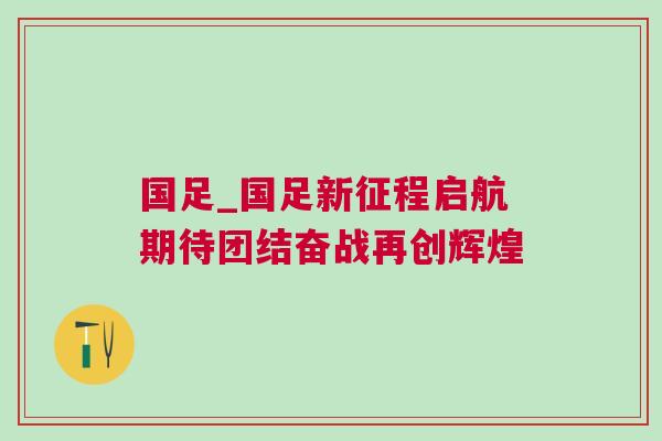 國足_國足新征程啟航期待團結奮戰再創輝煌
