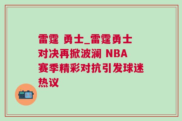 雷霆 勇士_雷霆勇士對決再掀波瀾 NBA賽季精彩對抗引發球迷熱議