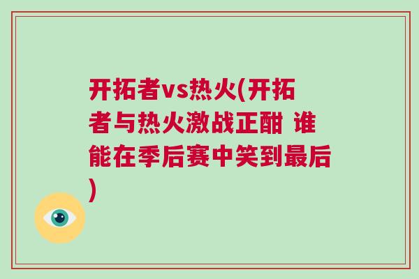 開拓者vs熱火(開拓者與熱火激戰正酣 誰能在季后賽中笑到最后)