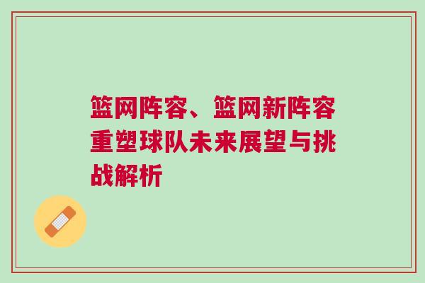 籃網陣容、籃網新陣容重塑球隊未來展望與挑戰解析