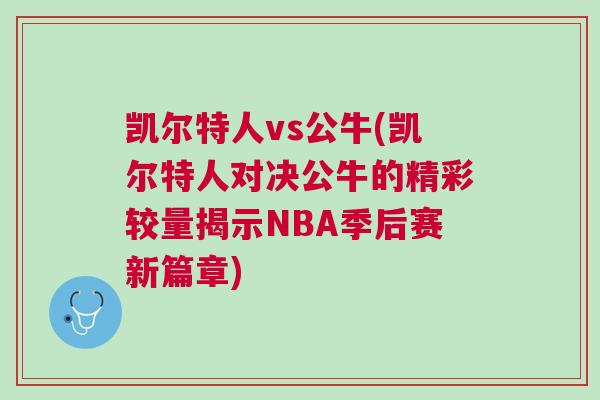 凱爾特人vs公牛(凱爾特人對決公牛的精彩較量揭示NBA季后賽新篇章)