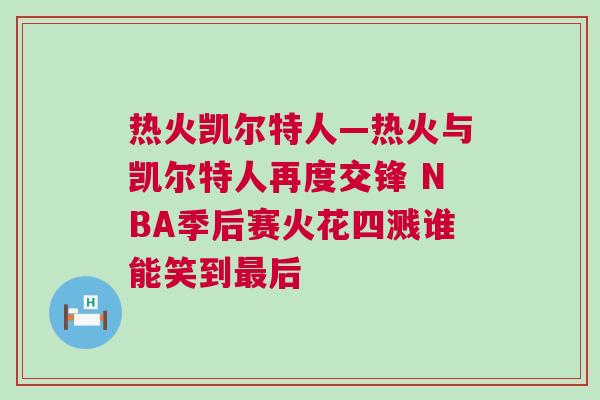 熱火凱爾特人—熱火與凱爾特人再度交鋒 NBA季后賽火花四濺誰(shuí)能笑到最后 熱火凱爾特人—熱火與凱爾特人再度交鋒 NBA季后賽火花四濺誰(shuí)能笑到最后