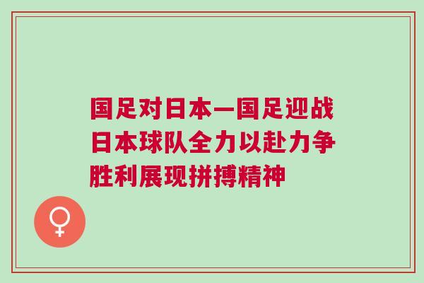 國(guó)足對(duì)日本—國(guó)足迎戰(zhàn)日本球隊(duì)全力以赴力爭(zhēng)勝利展現(xiàn)拼搏精神