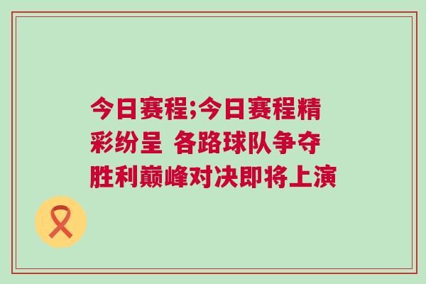 今日賽程;今日賽程精彩紛呈 各路球隊(duì)爭奪勝利巔峰對決即將上演