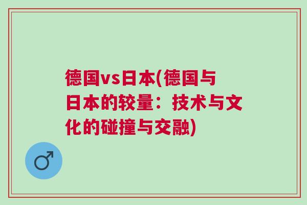 德國vs日本(德國與日本的較量：技術與文化的碰撞與交融)
