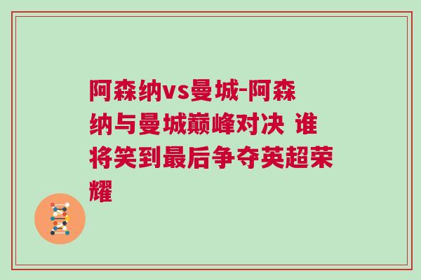 阿森納vs曼城-阿森納與曼城巔峰對決 誰將笑到最后爭奪英超榮耀