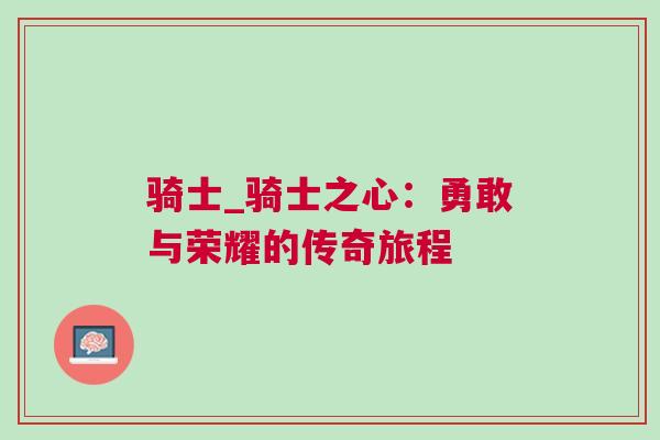 騎士_騎士之心:勇敢與榮耀的傳奇旅程 騎士_騎士之心:勇敢與榮耀的傳奇旅程