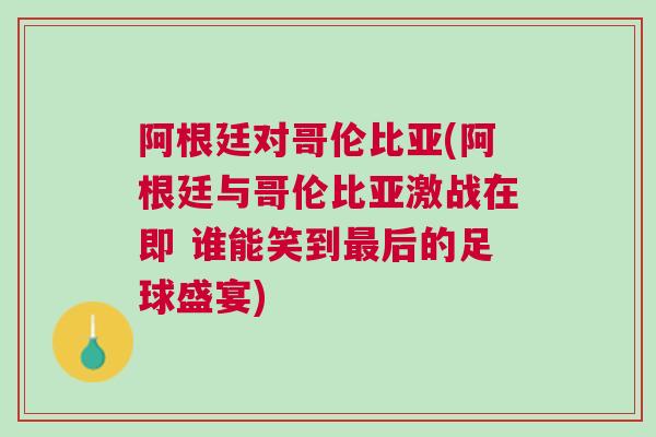 阿根廷對哥倫比亞(阿根廷與哥倫比亞激戰在即 誰能笑到最后的足球盛宴)