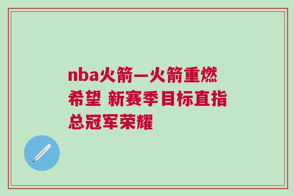 nba火箭—火箭重燃希望 新賽季目標(biāo)直指總冠軍榮耀