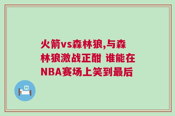 火箭vs森林狼,與森林狼激戰正酣 誰能在NBA賽場上笑到最后