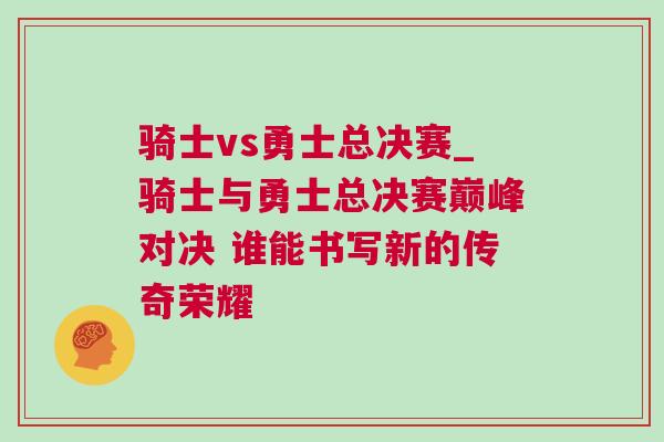 騎士vs勇士總決賽_騎士與勇士總決賽巔峰對決 誰能書寫新的傳奇榮耀