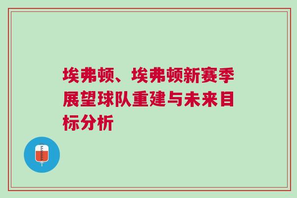 埃弗頓、埃弗頓新賽季展望球隊重建與未來目標分析 埃弗頓、埃弗頓新賽季展望球隊重建與未來目標分析