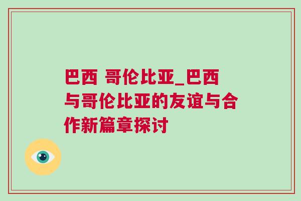 巴西 哥倫比亞_巴西與哥倫比亞的友誼與合作新篇章探討 巴西 哥倫比亞_巴西與哥倫比亞的友誼與合作新篇章探討