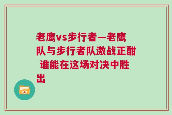 老鷹vs步行者—老鷹隊與步行者隊激戰(zhàn)正酣 誰能在這場對決中勝出
