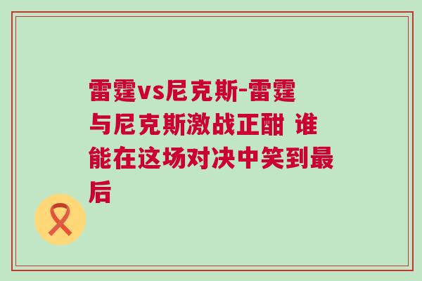 雷霆vs尼克斯-雷霆與尼克斯激戰正酣 誰能在這場對決中笑到最后