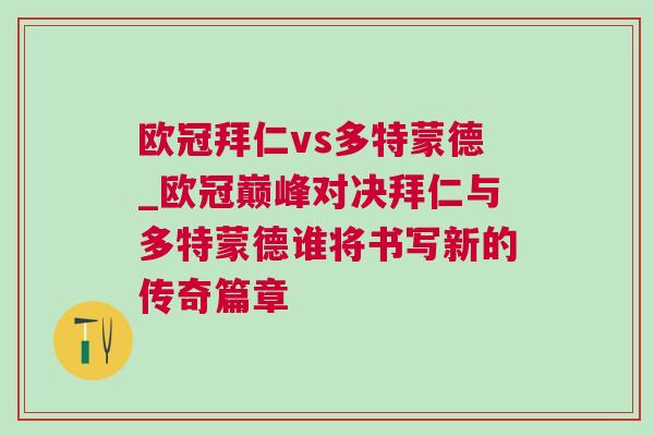歐冠拜仁vs多特蒙德_歐冠巔峰對決拜仁與多特蒙德誰將書寫新的傳奇篇章 歐冠拜仁vs多特蒙德_歐冠巔峰對決拜仁與多特蒙德誰將書寫新的傳奇篇章