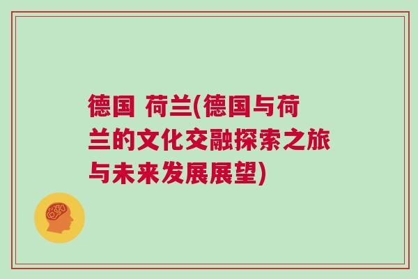 德國 荷蘭(德國與荷蘭的文化交融探索之旅與未來發展展望)