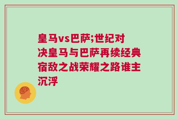 皇馬vs巴薩;世紀對決皇馬與巴薩再續經典宿敵之戰榮耀之路誰主沉浮