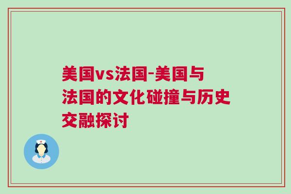 美國vs法國-美國與法國的文化碰撞與歷史交融探討